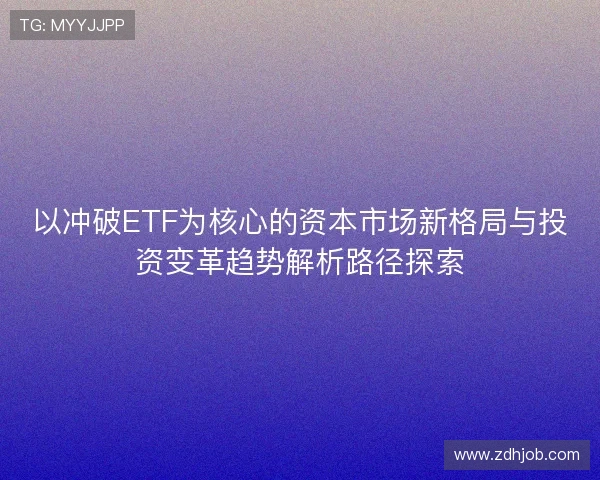 以冲破ETF为核心的资本市场新格局与投资变革趋势解析路径探索